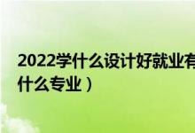 2022學(xué)什么設(shè)計(jì)好就業(yè)有前景（2022年想做工業(yè)設(shè)計(jì)師報(bào)什么專業(yè)）