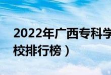 2022年廣西專科學(xué)校排名（最新高職高專院校排行榜）