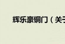 輝樂豪銅門（關(guān)于輝樂豪銅門的介紹）