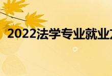 2022法學專業(yè)就業(yè)方向及前景（不好就業(yè)）