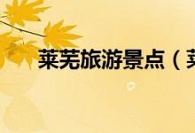 萊蕪旅游景點(diǎn)（萊蕪旅游景點(diǎn)有哪些）