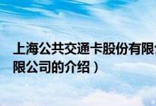 上海公共交通卡股份有限公司（關(guān)于上海公共交通卡股份有限公司的介紹）
