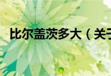 比爾蓋茨多大（關(guān)于比爾蓋茨多大的介紹）
