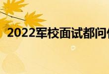 2022軍校面試都問(wèn)什么問(wèn)題（該如何回答）