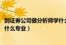到證券公司做分析師學(xué)什么專業(yè)（2022年想做證券分析師報(bào)什么專業(yè)）