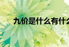 九價(jià)是什么有什么用途（九價(jià)是什么）