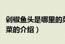 剁椒魚頭是哪里的菜（關于剁椒魚頭是哪里的菜的介紹）