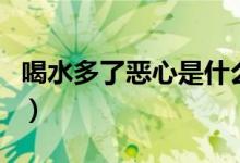 喝水多了惡心是什么病的前兆（喝水多了好嗎）