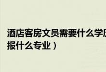 酒店客房文員需要什么學(xué)歷（2022年想做酒店前廳接待人員報什么專業(yè)）