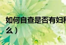 如何自查是否有婦科?。▼D科病自查方法是什么）