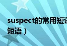 suspect的常用短語(yǔ)搭配（suspect的用法及短語(yǔ)）