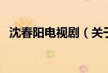沈春陽電視?。P(guān)于沈春陽電視劇的介紹）