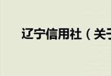 遼寧信用社（關(guān)于遼寧信用社的介紹）
