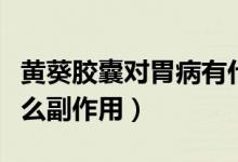 黃葵膠囊對胃病有什么副作用（黃葵膠囊有什么副作用）