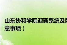 山東協(xié)和學(xué)院迎新系統(tǒng)及網(wǎng)站入口（2022新生入學(xué)須知及注意事項）
