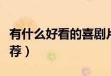 有什么好看的喜劇片（有什么好看的喜劇片推薦）