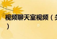 視頻聊天室視頻（關(guān)于視頻聊天室視頻的介紹）