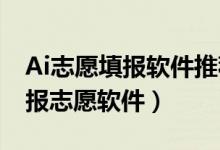 Ai志愿填報(bào)軟件推薦（2022高考比較智能的報(bào)志愿軟件）