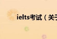 ielts考試（關(guān)于ielts考試的介紹）