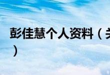 彭佳慧個人資料（關(guān)于彭佳慧個人資料的介紹）