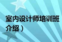 室內(nèi)設(shè)計師培訓班（關(guān)于室內(nèi)設(shè)計師培訓班的介紹）