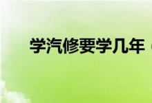 學汽修要學幾年(學汽修要學多少年)