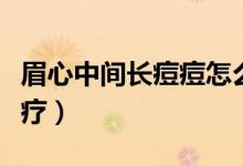 眉心中間長(zhǎng)痘痘怎么治療（眉心長(zhǎng)痘痘怎么治療）
