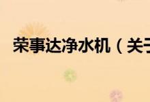 榮事達(dá)凈水機(jī)（關(guān)于榮事達(dá)凈水機(jī)的介紹）