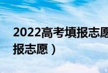 2022高考填報(bào)志愿三步走是哪三步（如何填報(bào)志愿）