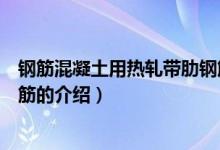 鋼筋混凝土用熱軋帶肋鋼筋(關(guān)于鋼筋混凝土用熱軋帶肋鋼筋的介紹)