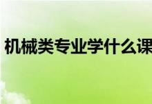 機(jī)械類專業(yè)學(xué)什么課程（機(jī)械類專業(yè)學(xué)什么）