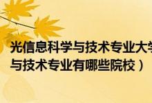 光信息科學與技術專業(yè)大學排名（2022全國開設光信息科學與技術專業(yè)有哪些院校）