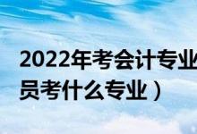 2022年考會計專業(yè)好嗎（2022年想當會計人員考什么專業(yè)）