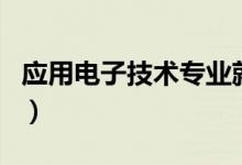 應(yīng)用電子技術(shù)專業(yè)就業(yè)方向有哪些（前景好嗎）
