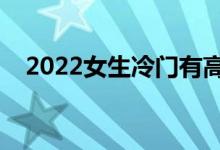 2022女生冷門(mén)有高薪的專(zhuān)業(yè)（學(xué)什么好）