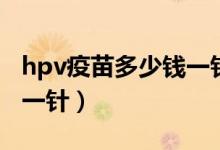 hpv疫苗多少錢一針石家莊（hpv疫苗多少錢一針）