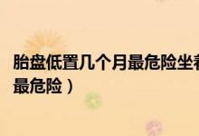 胎盤低置幾個月最危險坐著沒問題吧?（胎盤低置在第幾個月最危險）