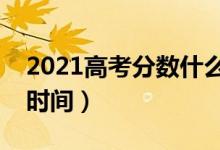2021高考分數(shù)什么時間公布（高考成績出來時間）