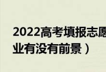 2022高考填報(bào)志愿如何選擇專(zhuān)業(yè)（怎么看專(zhuān)業(yè)有沒(méi)有前景）