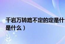 千巖萬(wàn)轉(zhuǎn)路不定的定是什么意思（千巖萬(wàn)轉(zhuǎn)路不定的下一句是什么）