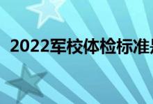 2022軍校體檢標(biāo)準(zhǔn)是怎樣的（流程是什么）