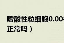 嗜酸性粒細胞0.00有事嗎（嗜酸性粒細胞為0正常嗎）