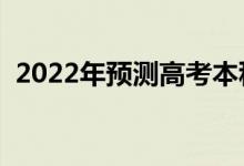 2022年預(yù)測高考本科分數(shù)線（大概多少分）
