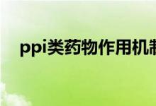 ppi類藥物作用機制（什么叫PPI類藥物）