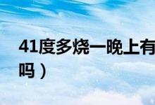 41度多燒一晚上有事嗎（40度燒一晚上有事嗎）