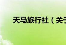 天馬旅行社（關(guān)于天馬旅行社的介紹）