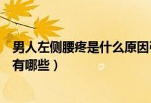 男人左側(cè)腰疼是什么原因引起的（男人左側(cè)后腰疼的原因都有哪些）