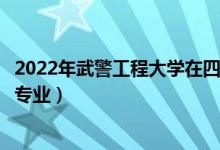 2022年武警工程大學(xué)在四川招生計劃及招生人數(shù)（都招什么專業(yè)）