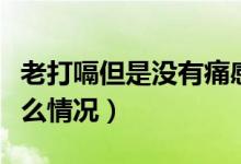 老打嗝但是沒有痛感是什么原因（老打嗝是什么情況）