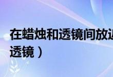 在蠟燭和透鏡間放近視眼鏡（近視眼鏡是什么透鏡）